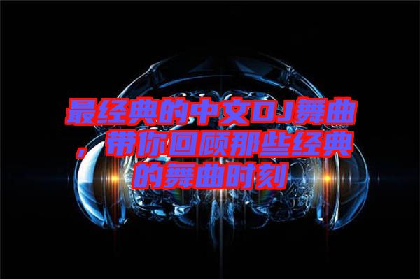 最經(jīng)典的中文DJ舞曲，帶你回顧那些經(jīng)典的舞曲時刻