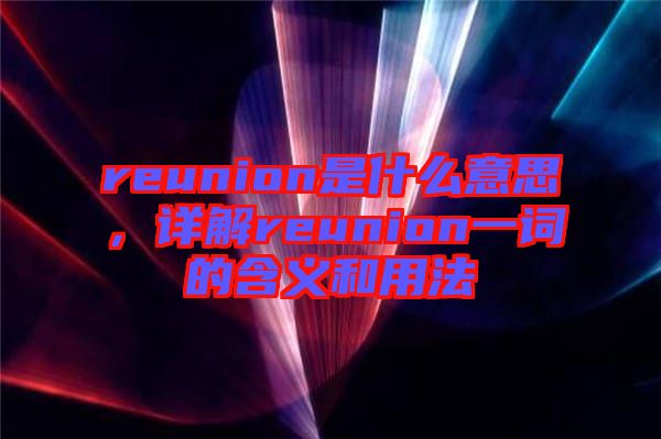 reunion是什么意思，詳解reunion一詞的含義和用法