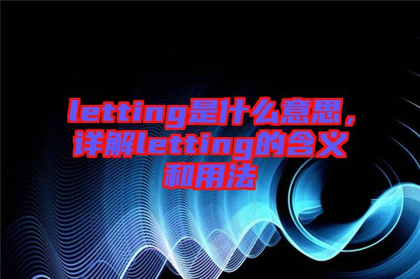 letting是什么意思，詳解letting的含義和用法