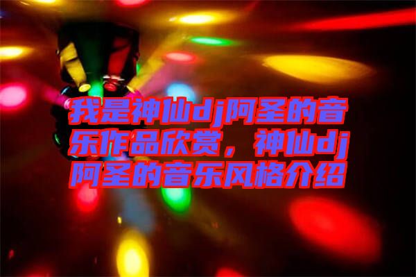 我是神仙dj阿圣的音樂作品欣賞，神仙dj阿圣的音樂風格介紹