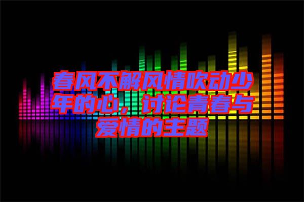 春風(fēng)不解風(fēng)情吹動(dòng)少年的心，討論青春與愛情的主題