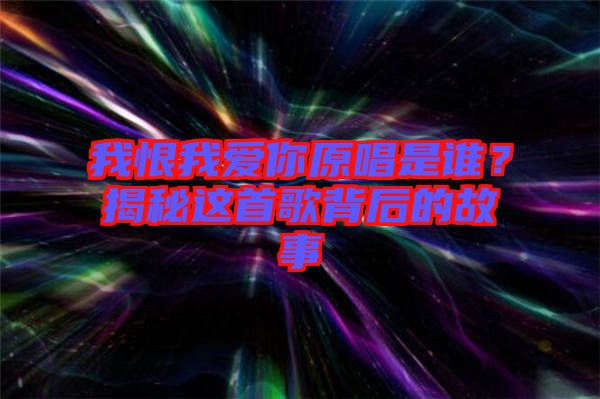 我恨我愛你原唱是誰？揭秘這首歌背后的故事