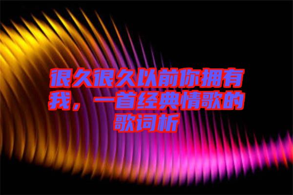 很久很久以前你擁有我，一首經(jīng)典情歌的歌詞析