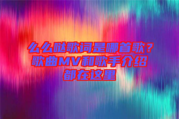 么么噠歌詞是哪首歌？歌曲MV和歌手介紹都在這里