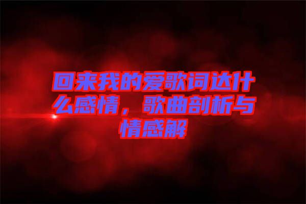 回來我的愛歌詞達(dá)什么感情，歌曲剖析與情感解