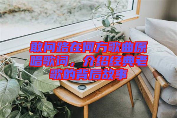 敢問路在何方歌曲原唱歌詞，介紹經(jīng)典老歌的背后故事