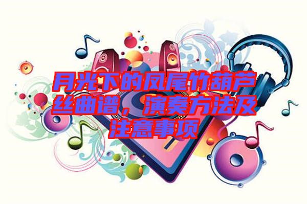 月光下的鳳尾竹葫蘆絲曲譜，演奏方法及注意事項(xiàng)