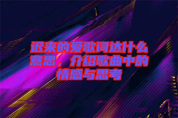 遲來的愛歌詞達什么意思，介紹歌曲中的情感與思考