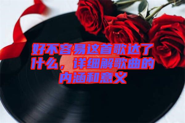 好不容易這首歌達了什么，詳細解歌曲的內(nèi)涵和意義