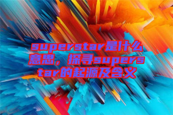 superstar是什么意思，探尋superstar的起源及含義