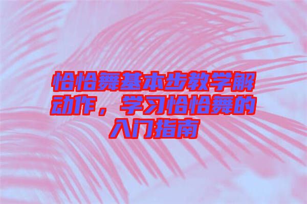 恰恰舞基本步教學(xué)解動作，學(xué)習(xí)恰恰舞的入門指南