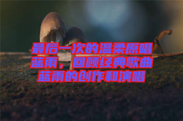 最后一次的溫柔原唱藍(lán)雨，回顧經(jīng)典歌曲藍(lán)雨的創(chuàng)作和演唱