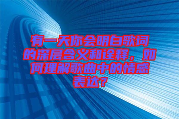 有一天你會(huì)明白歌詞的深層含義和詮釋，如何理解歌曲中的情感表達(dá)？