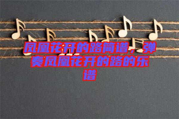 鳳凰花開(kāi)的路簡(jiǎn)譜，彈奏鳳凰花開(kāi)的路的樂(lè)譜