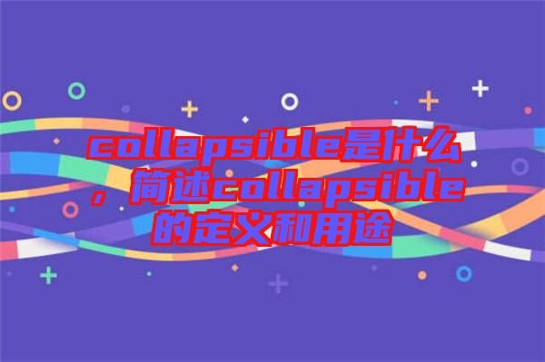 collapsible是什么，簡(jiǎn)述collapsible的定義和用途