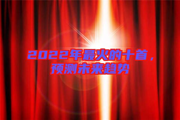 2022年最火的十首，預(yù)測(cè)未來(lái)趨勢(shì)