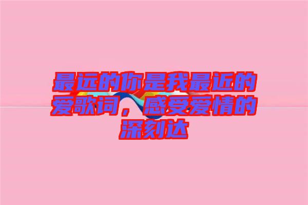 最遠的你是我最近的愛歌詞，感受愛情的深刻達