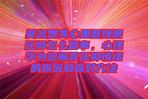 莫名想哭心里很煩很壓抑怎么回事，心理學(xué)為您解答壓抑情緒的原因和應(yīng)對(duì)方法