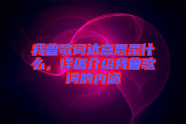 我曾歌詞達意思是什么，詳細介紹我曾歌詞的內(nèi)涵