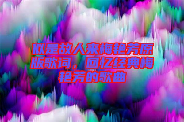 似是故人來梅艷芳原版歌詞，回憶經(jīng)典梅艷芳的歌曲