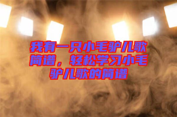 我有一只小毛驢兒歌簡譜，輕松學習小毛驢兒歌的簡譜