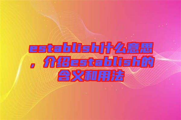 establish什么意思，介紹establish的含義和用法