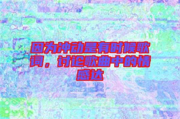 因為沖動是有時候歌詞，討論歌曲中的情感達