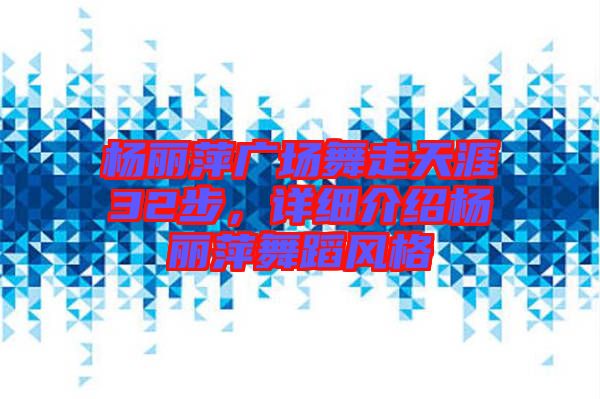 楊麗萍廣場舞走天涯32步，詳細(xì)介紹楊麗萍舞蹈風(fēng)格