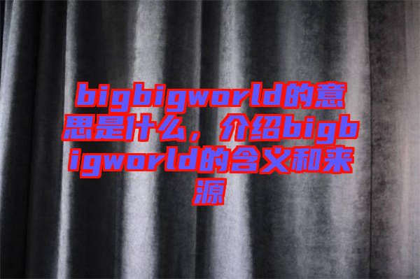 bigbigworld的意思是什么，介紹bigbigworld的含義和來源