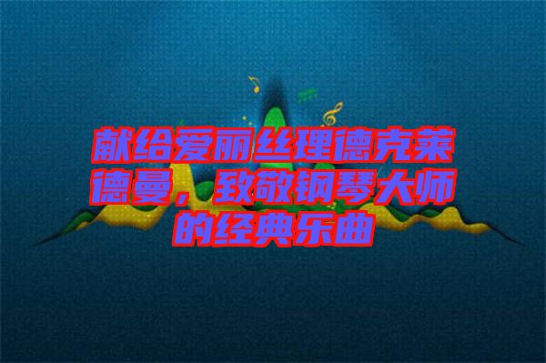 獻給愛麗絲理德克萊德曼，致敬鋼琴大師的經典樂曲