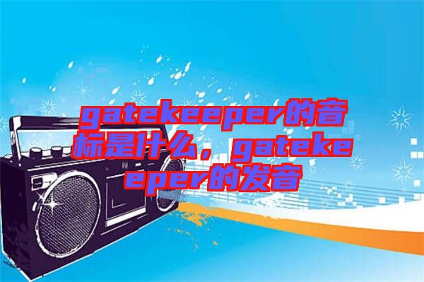 gatekeeper的音標是什么，gatekeeper的發(fā)音