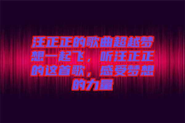 汪正正的歌曲超越夢想一起飛，聽汪正正的這首歌，感受夢想的力量