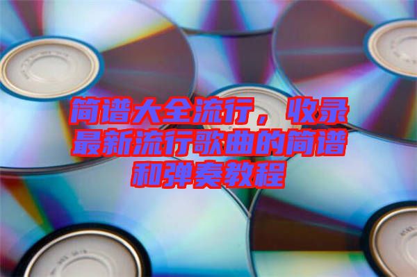 簡譜大全流行，收錄最新流行歌曲的簡譜和彈奏教程