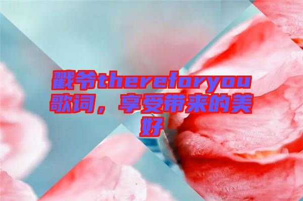 戳爺thereforyou歌詞，享受帶來的美好