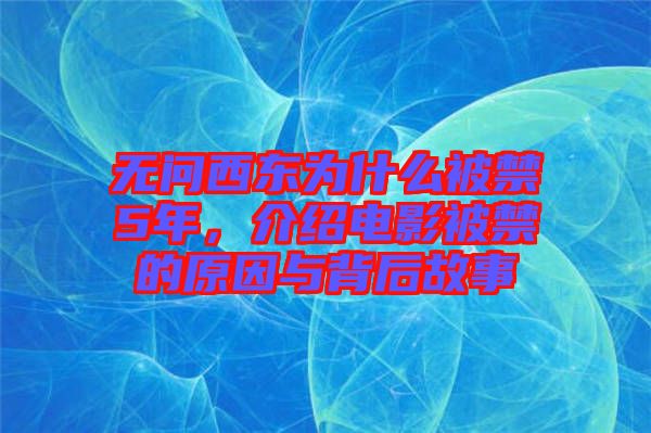 無問西東為什么被禁5年，介紹電影被禁的原因與背后故事