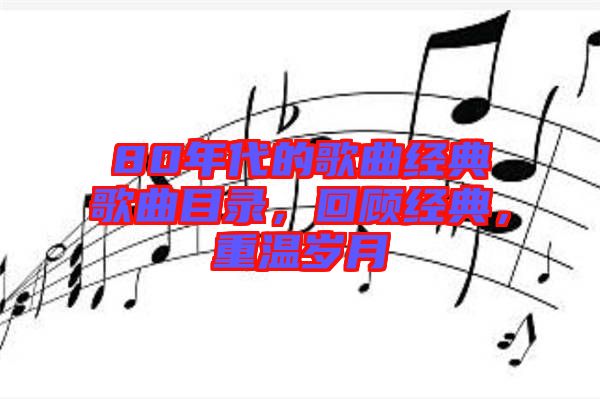 80年代的歌曲經(jīng)典歌曲目錄，回顧經(jīng)典，重溫歲月