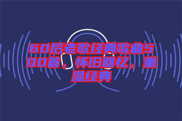 60后老歌經典歌曲500首，懷舊回憶，重溫經典