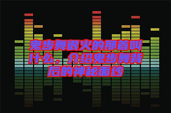 鬼步舞很火的那首叫什么，介紹鬼步舞背后的神秘面紗