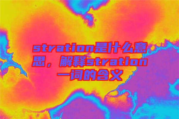 stration是什么意思，解釋stration一詞的含義