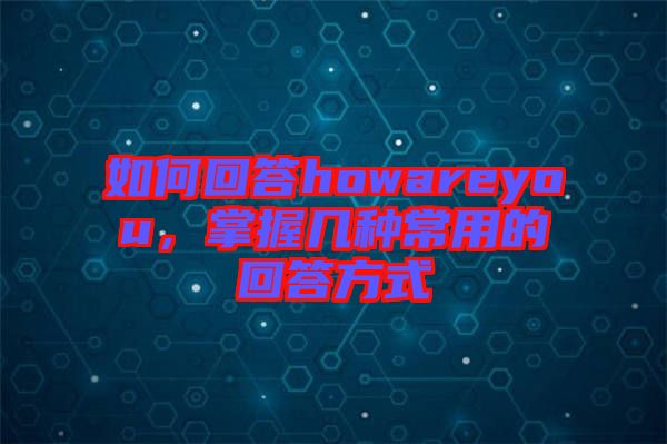 如何回答howareyou，掌握幾種常用的回答方式