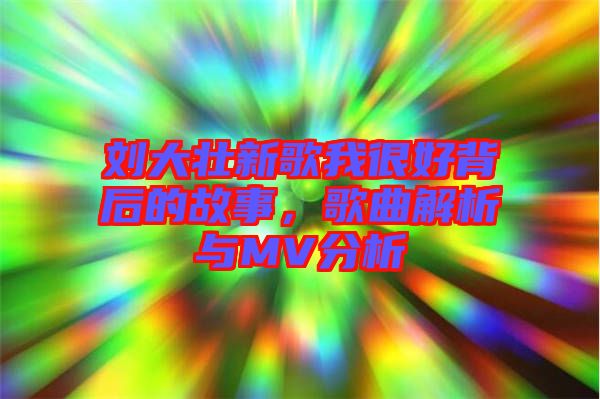 劉大壯新歌我很好背后的故事，歌曲解析與MV分析