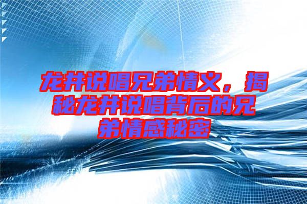 龍井說唱兄弟情義，揭秘龍井說唱背后的兄弟情感秘密