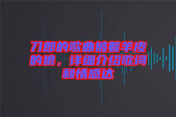 刀郎的歌曲披著羊皮的狼，詳細(xì)介紹歌詞和情感達