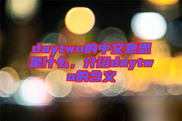 daytwo的中文意思是什么，介紹daytwo的含義