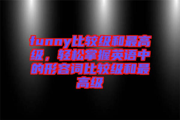 funny比較級(jí)和最高級(jí)，輕松掌握英語中的形容詞比較級(jí)和最高級(jí)