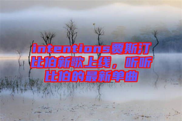 intentions賈斯汀比伯新歌上線，聽(tīng)聽(tīng)比伯的最新單曲