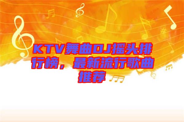 KTV舞曲DJ搖頭排行榜，最新流行歌曲推薦