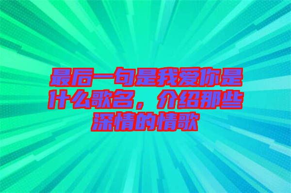 最后一句是我愛你是什么歌名，介紹那些深情的情歌