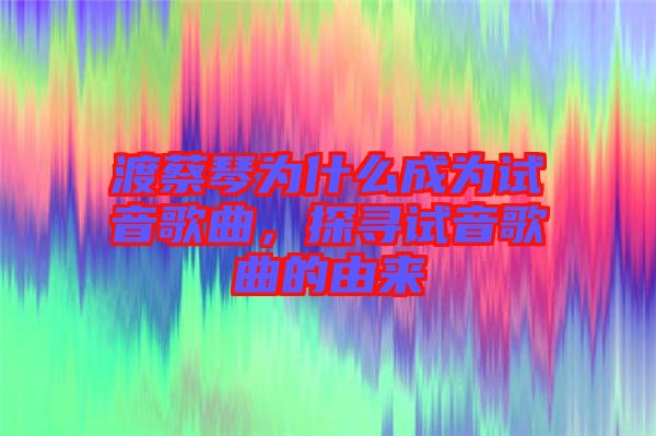 渡蔡琴為什么成為試音歌曲，探尋試音歌曲的由來