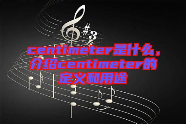 centimeter是什么，介紹centimeter的定義和用途